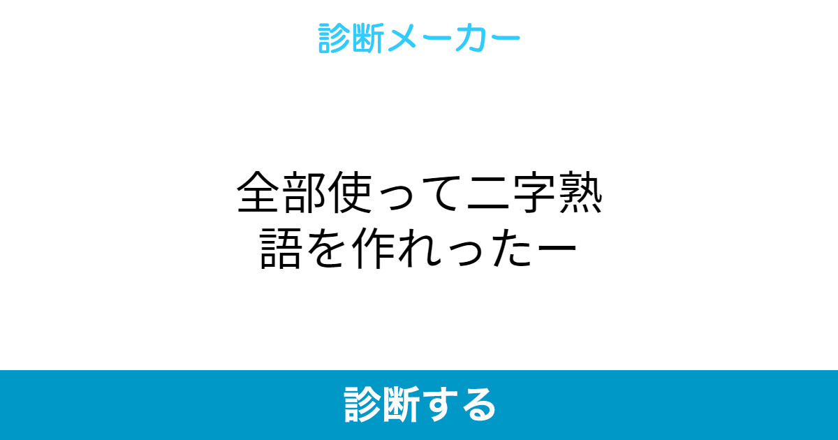 全部使って二字熟語を作れったー 全部使って二字熟語を作れったー