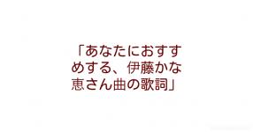 あなたにおすすめする 伊藤かな恵さん曲の歌詞 あなたにおすすめする 伊藤かな恵さん曲の歌詞