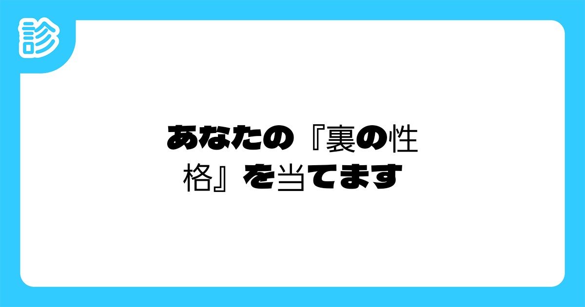 あなたの 裏の性格 を当てます あなたの 裏の性格 を当てます