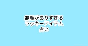 無理がありすぎるラッキーアイテム占い