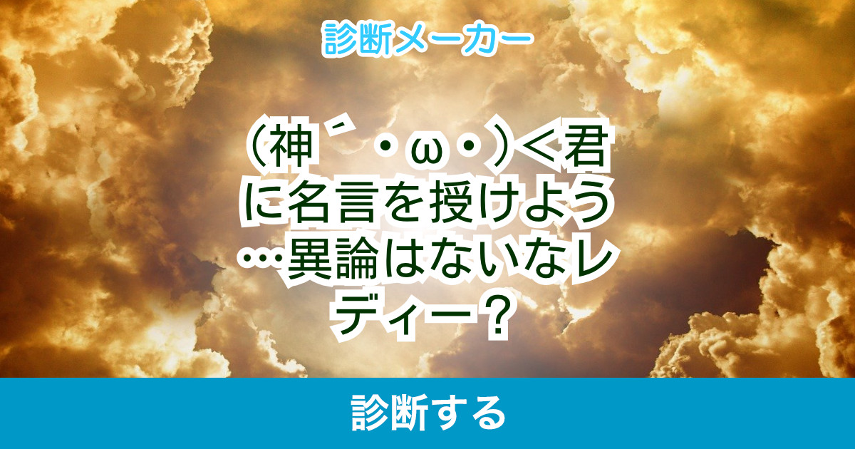 神 W 君に名言を授けよう 異論はないなレディー 神 W 君に名言を授けよう 異論はないなレディー