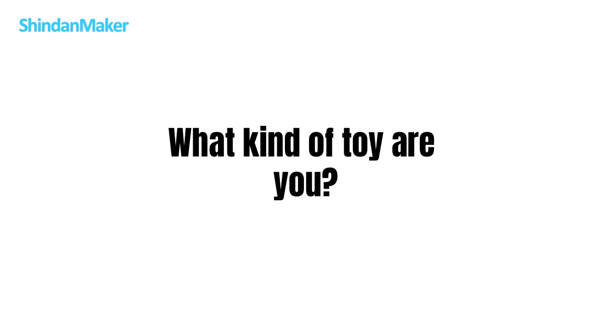 What kind of toy are you?