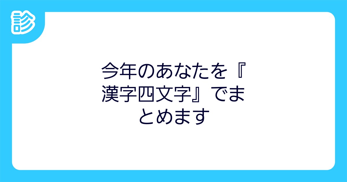 今年のあなたを 漢字四文字 でまとめます 今年のあなたを 漢字四文字 でまとめます