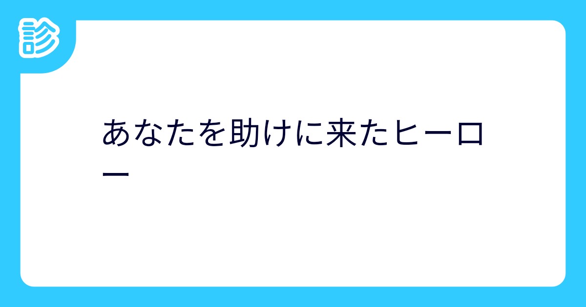 あなたを助けに来たヒーローあなたを助けに来たヒーロー