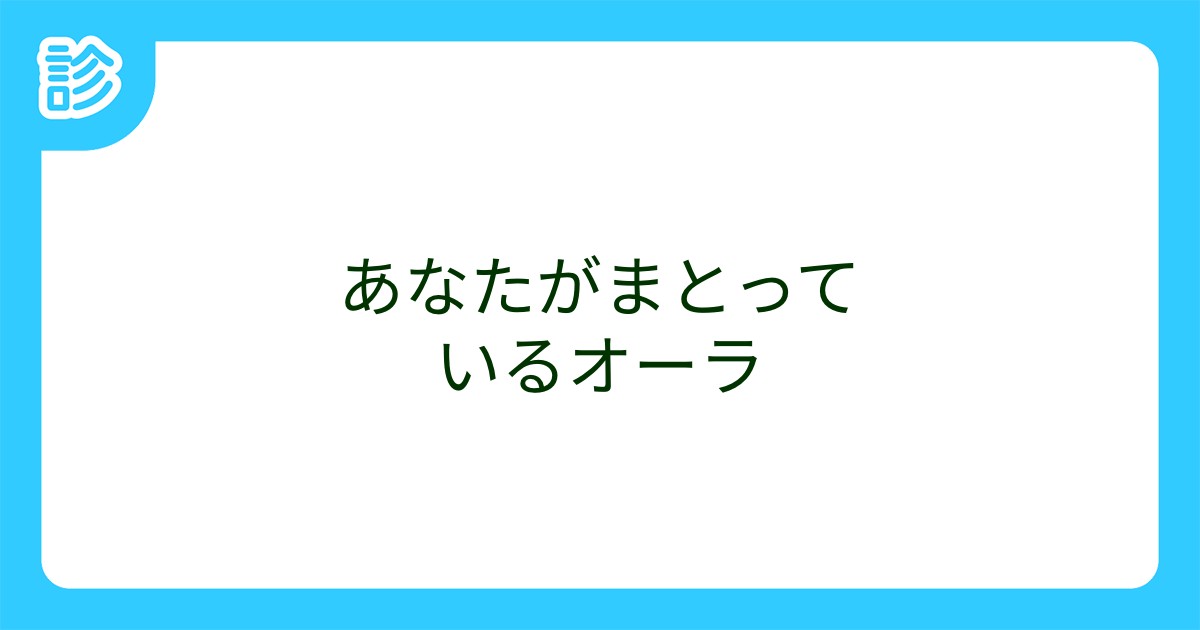 あなたがまとっているオーラ あなたがまとっているオーラ