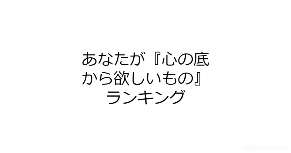 あなたが 心の底から欲しいもの ランキング あなたが 心の底から欲しいもの ランキング