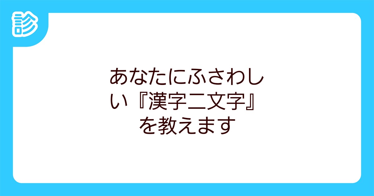 あなたにふさわしい 漢字二文字 を教えます あなたにふさわしい 漢字二文字 を教えます