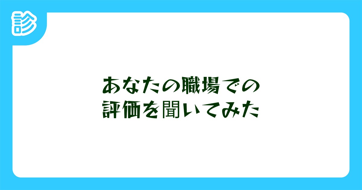 あなたの職場での評価を聞いてみた