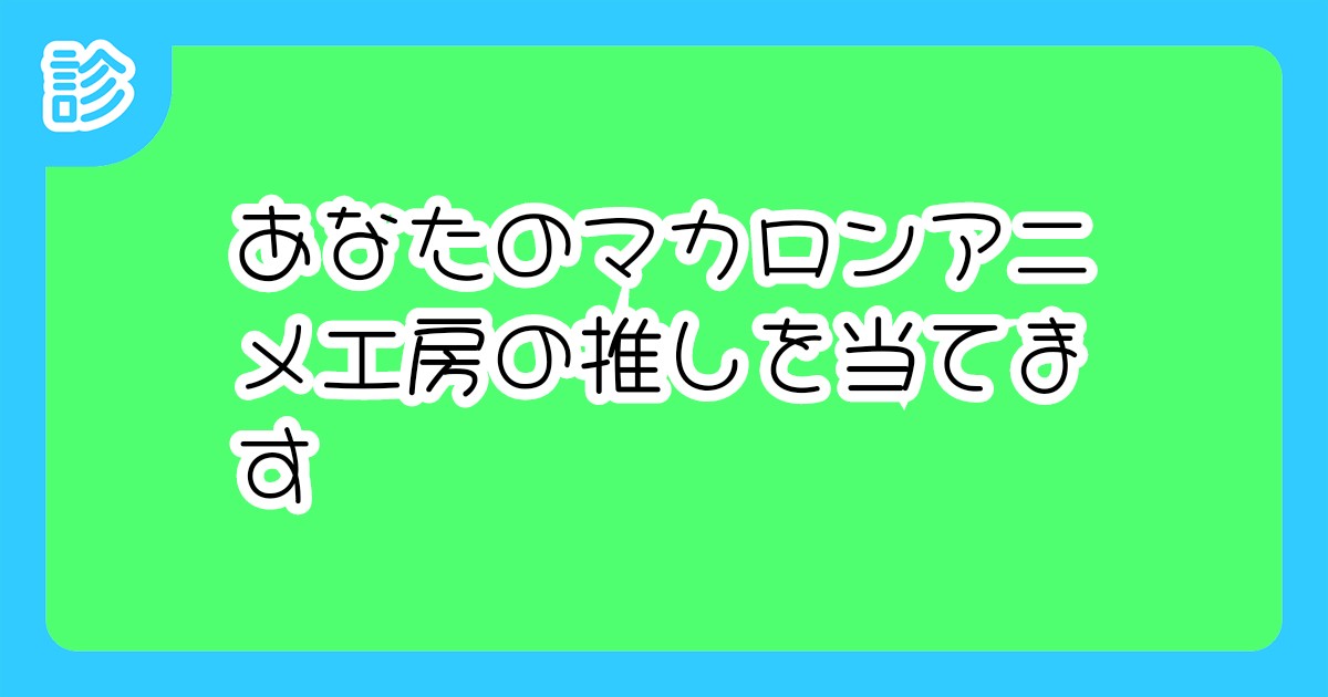 あなたのマカロンアニメ工房の推しを当てます あなたのマカロンアニメ工房の推しを当てます