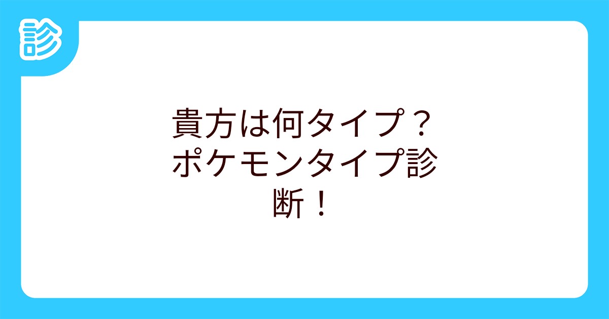 貴方は何タイプ ポケモンタイプ診断 貴方は何タイプ ポケモンタイプ診断