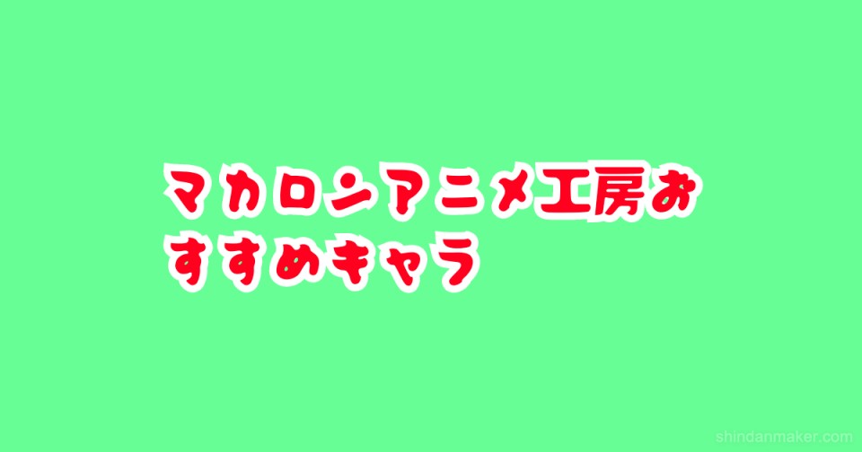 マカロンアニメ工房おすすめキャラ マカロンアニメ工房おすすめキャラ