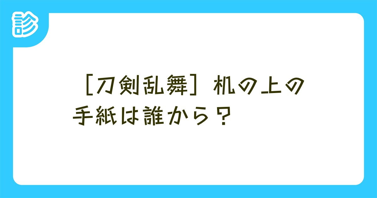 刀剣乱舞 机の上の手紙は誰から 刀剣乱舞 机の上の手紙は誰から