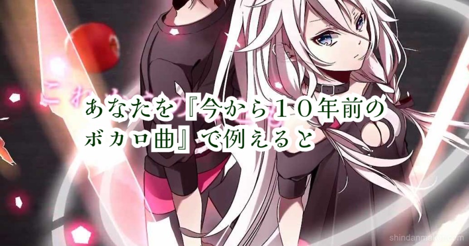 あなたを 今から10年前のボカロ曲 で例えると あなたを 今から10年前のボカロ曲 で例えると
