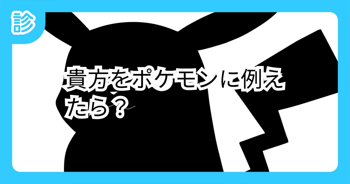 貴方をポケモンに例えたら 貴方をポケモンに例えたら