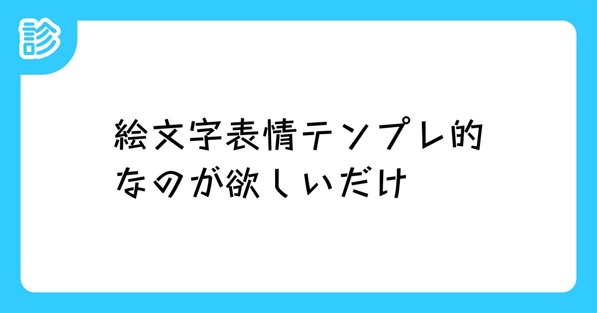 絵文字表情テンプレ的なのが欲しいだけ 絵文字表情テンプレ的なのが欲しいだけ