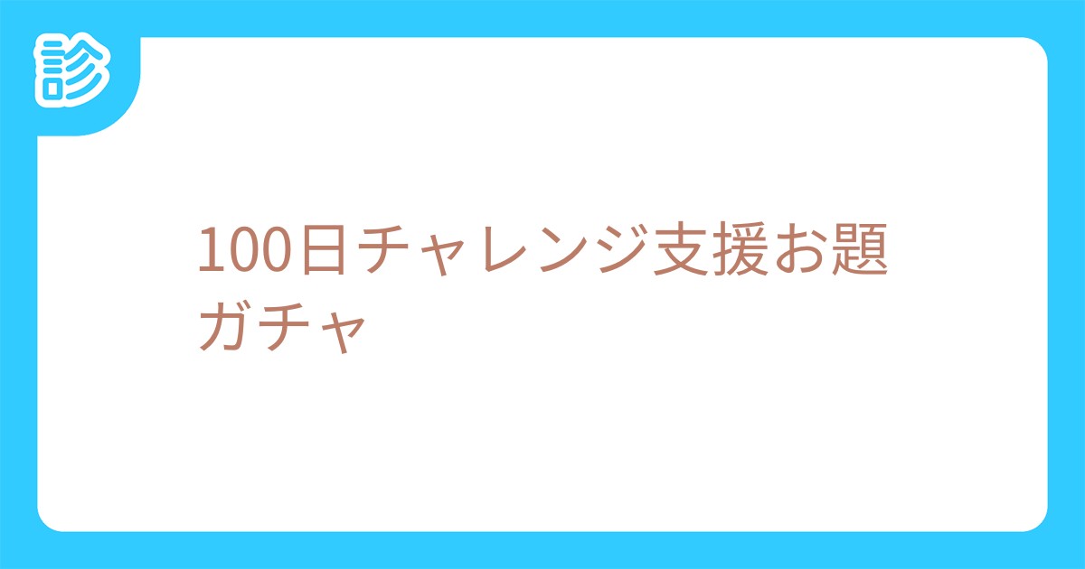 100日チャレンジ支援お題ガチャ 100日チャレンジ支援お題ガチャ