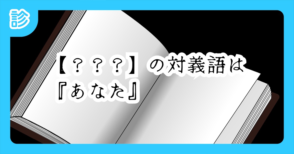の対義語は あなた の対義語は あなた