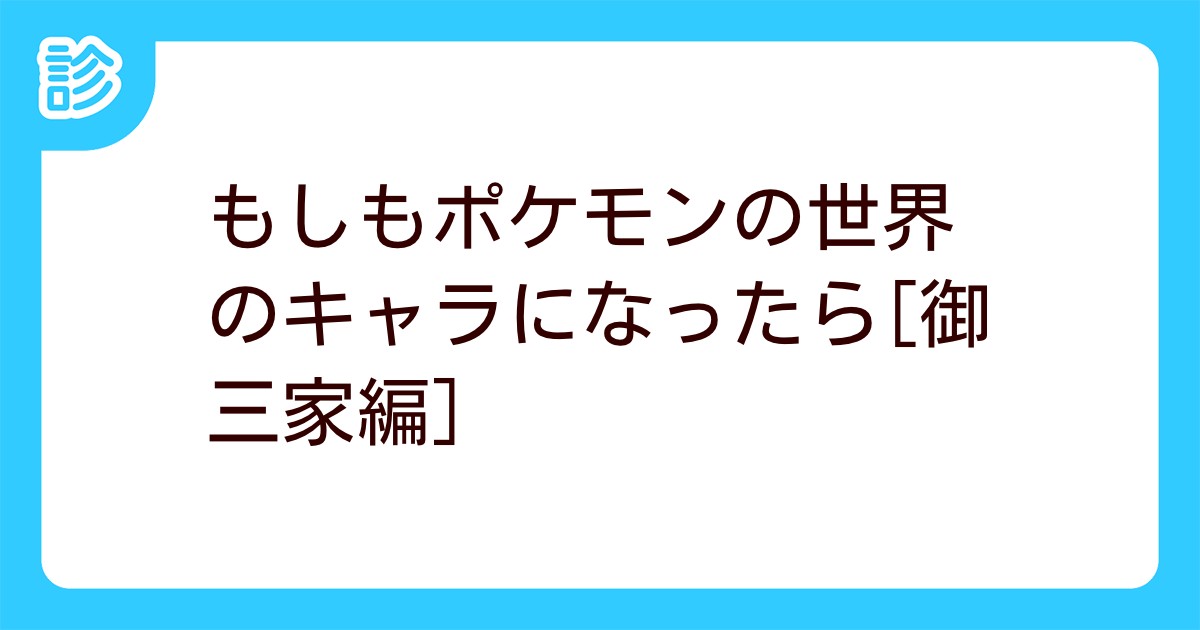 もしもポケモンの世界のキャラになったら 御三家編 もしもポケモンの世界のキャラになったら 御三家編