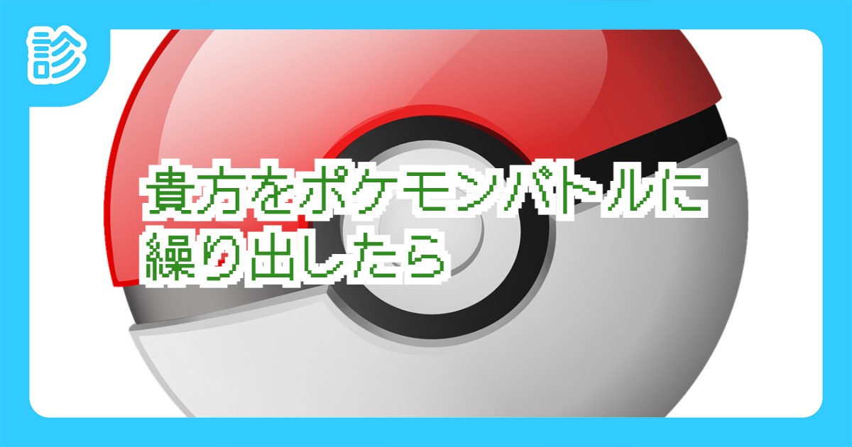 貴方をポケモンバトルに繰り出したら 貴方をポケモンバトルに繰り出したら