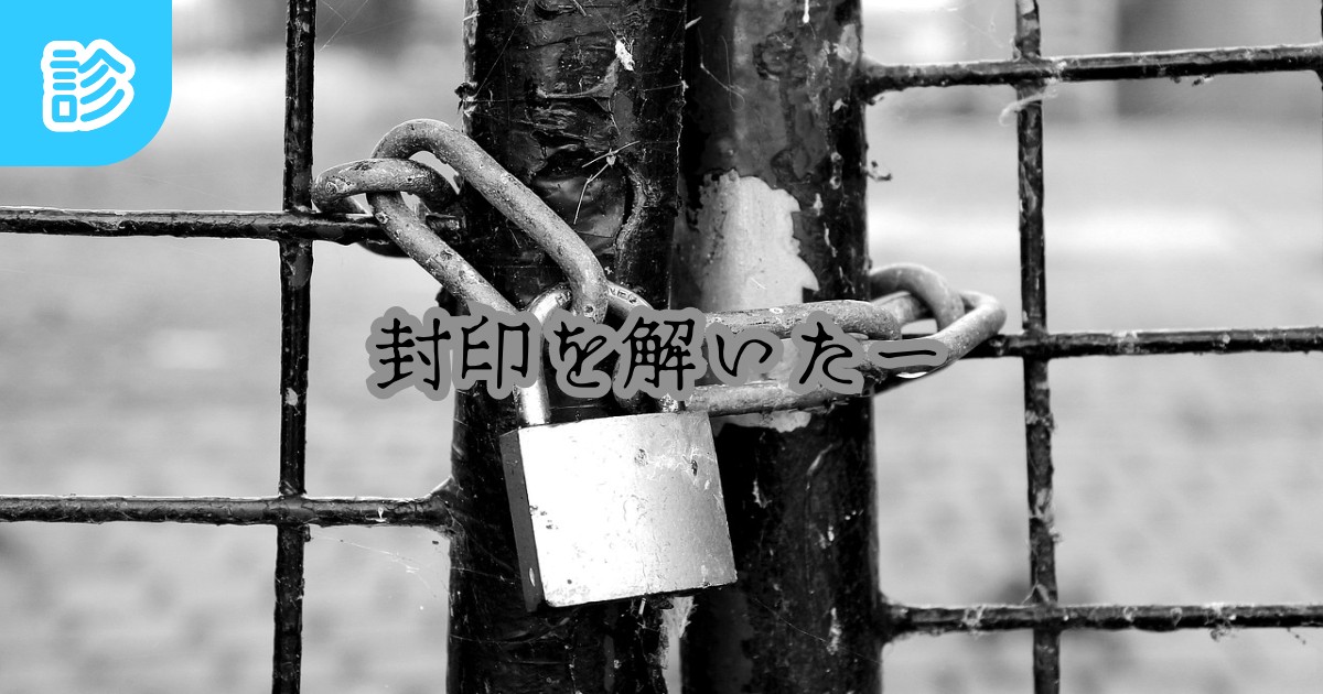 封印を解いたー
