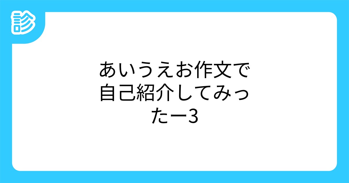 あいうえお作文で自己紹介してみったー3 あいうえお作文で自己紹介してみったー3