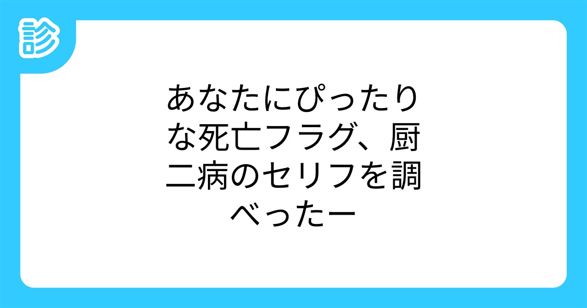 あなたにぴったりな死亡フラグ 厨二病のセリフを調べったー