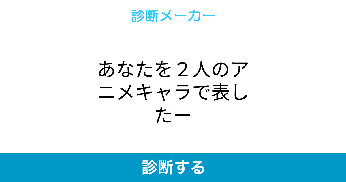 あなたを2人のアニメキャラで表したー あなたを2人のアニメキャラで表したー