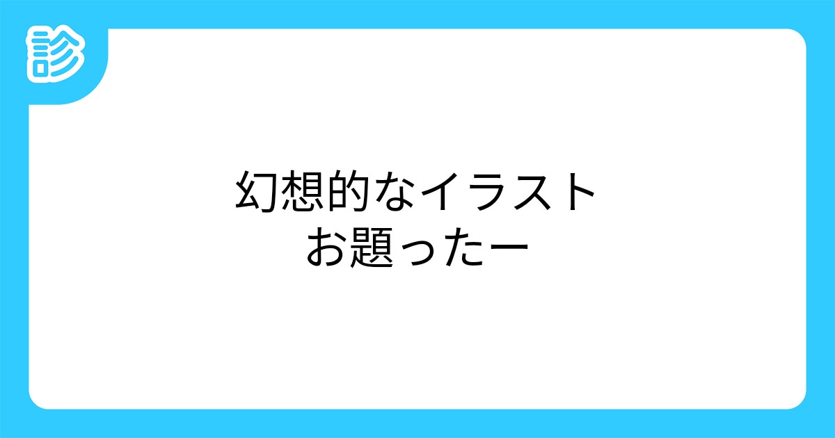 幻想的なイラストお題ったー 幻想的なイラストお題ったー