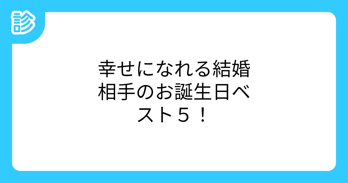 幸せになれる結婚相手のお誕生日ベスト5 幸せになれる結婚相手のお誕生日ベスト5
