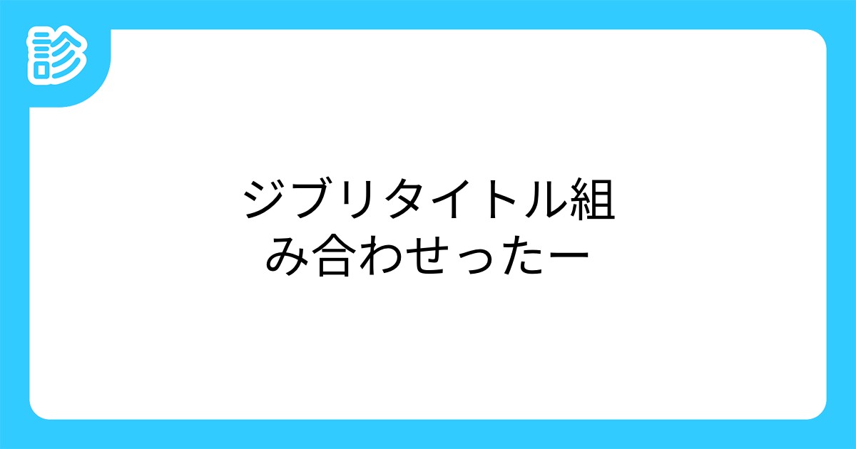 ジブリタイトル組み合わせったー ジブリタイトル組み合わせったー