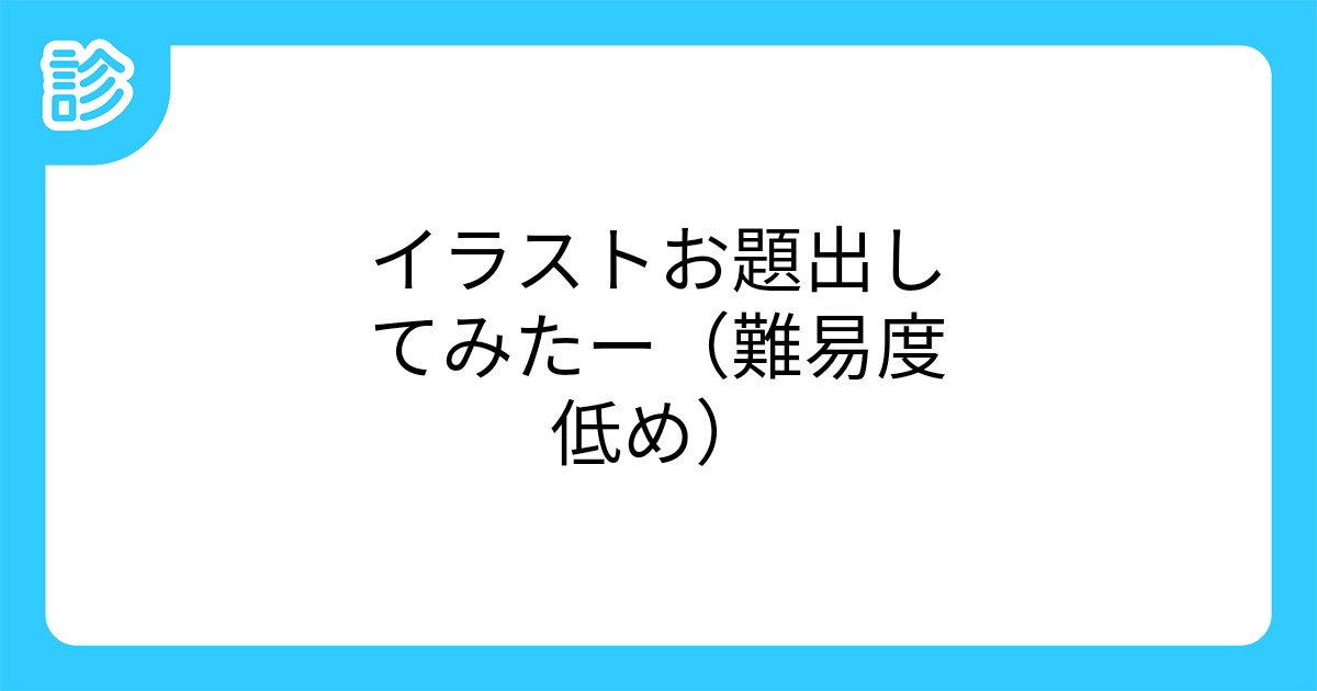 イラストお題出してみたー 難易度低め イラストお題出してみたー 難易度低め