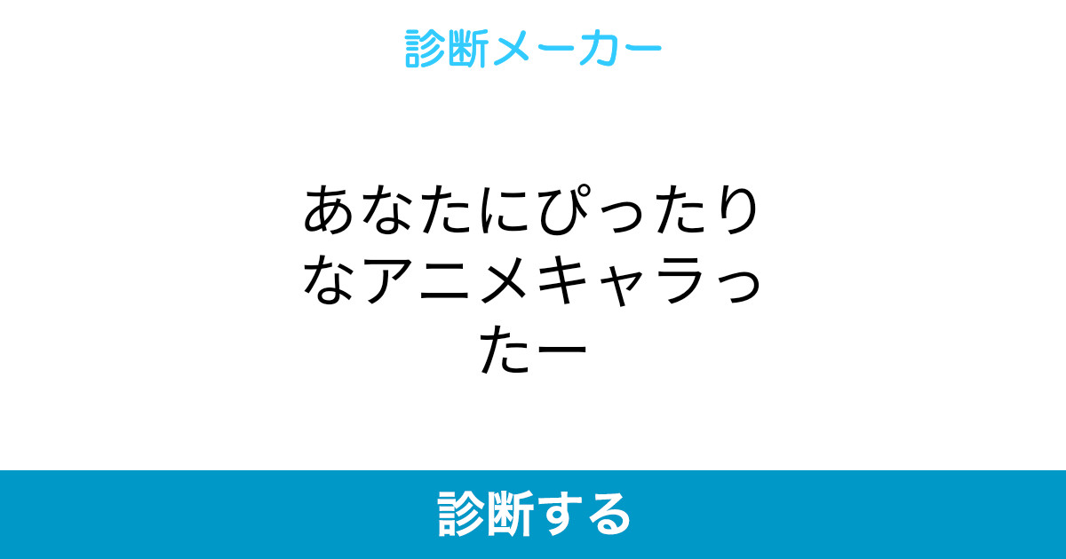 あなたにぴったりなアニメキャラったー あなたにぴったりなアニメキャラったー
