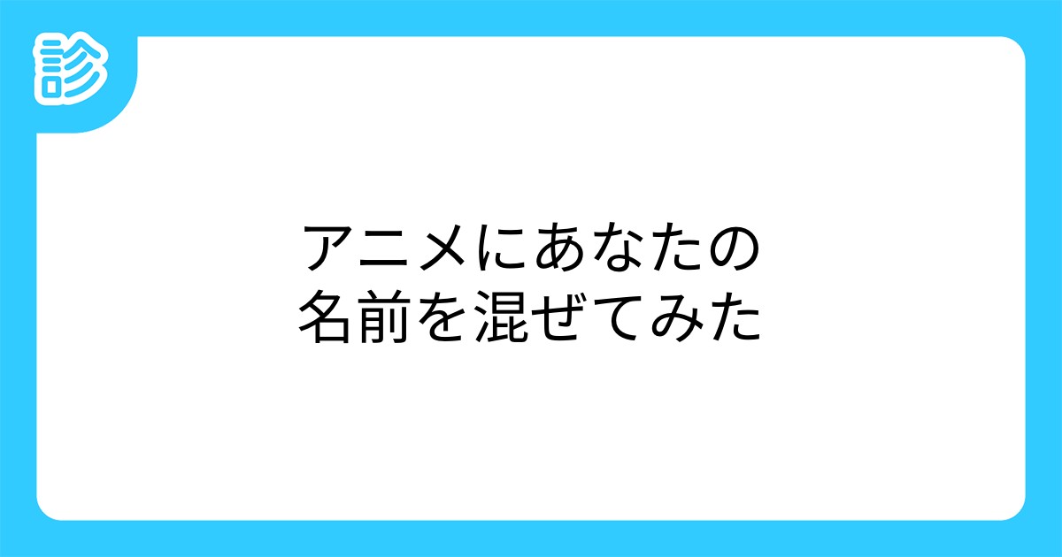アニメにあなたの名前を混ぜてみた アニメにあなたの名前を混ぜてみた