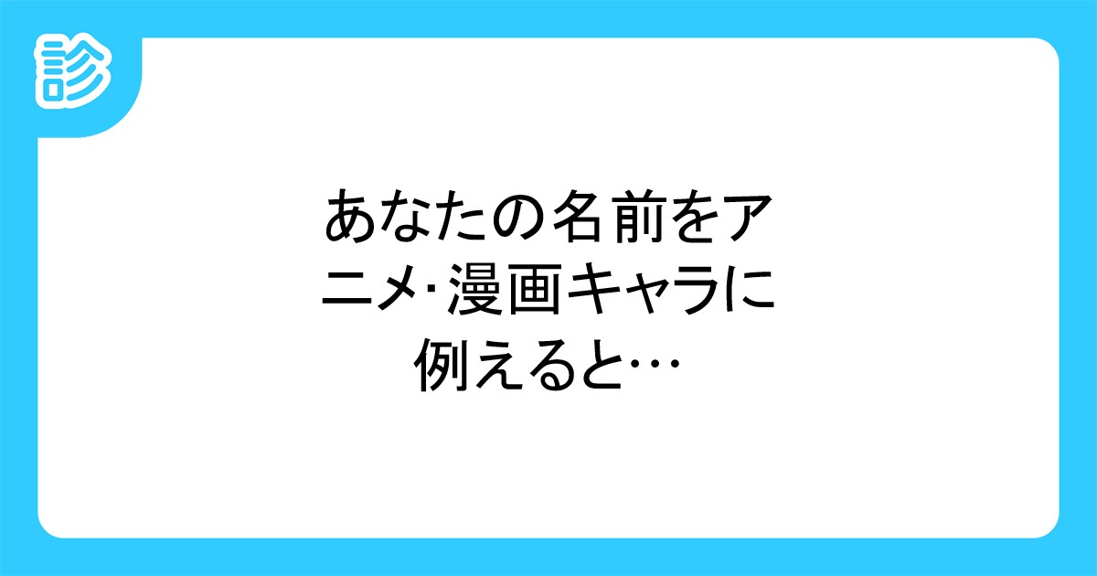 あなたの名前をアニメ 漫画キャラに例えると あなたの名前をアニメ 漫画キャラに例えると