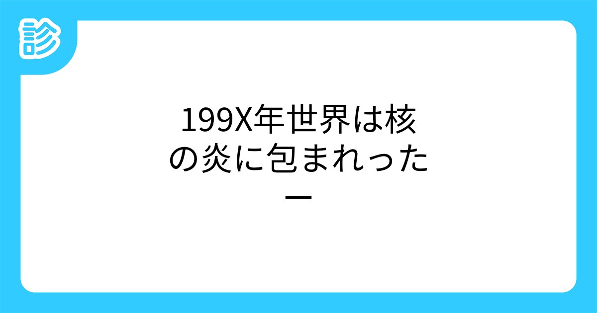 199x年世界は核の炎に包まれったー