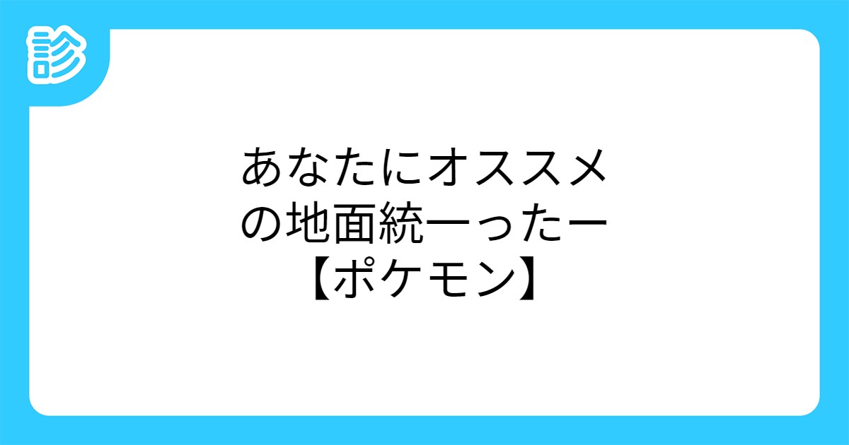 あなたにオススメの地面統一ったー ポケモン あなたにオススメの地面統一ったー ポケモン