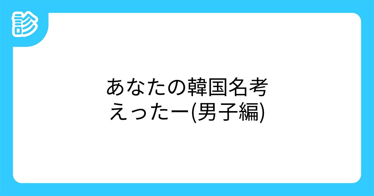 あなたの韓国名考えったー 男子編 あなたの韓国名考えったー 男子編