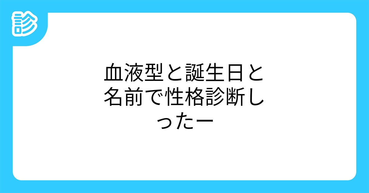 血液型と誕生日と名前で性格診断しったー