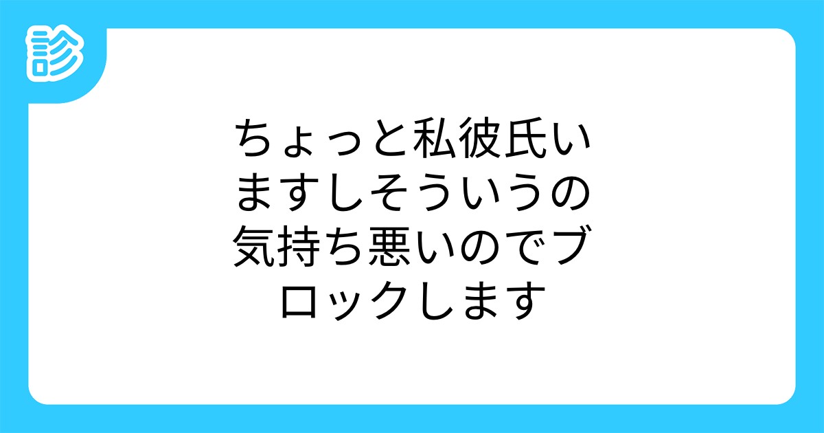 ちょっと私彼氏いますしそういうの気持ち悪いのでブロックします ちょっと私彼氏いますしそういうの気持ち悪いのでブロックします