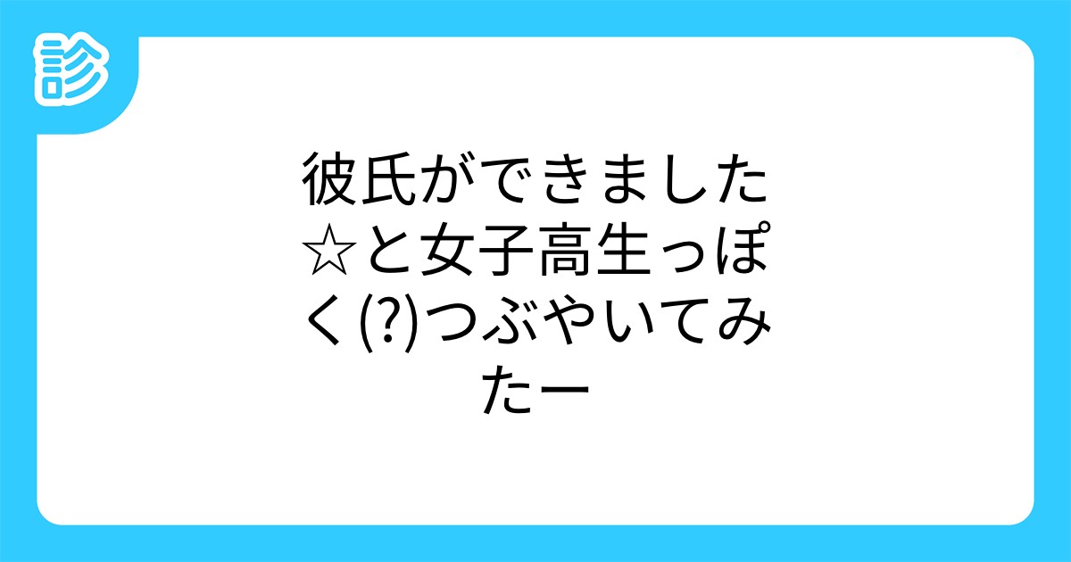 彼氏ができました と女子高生っぽく つぶやいてみたー