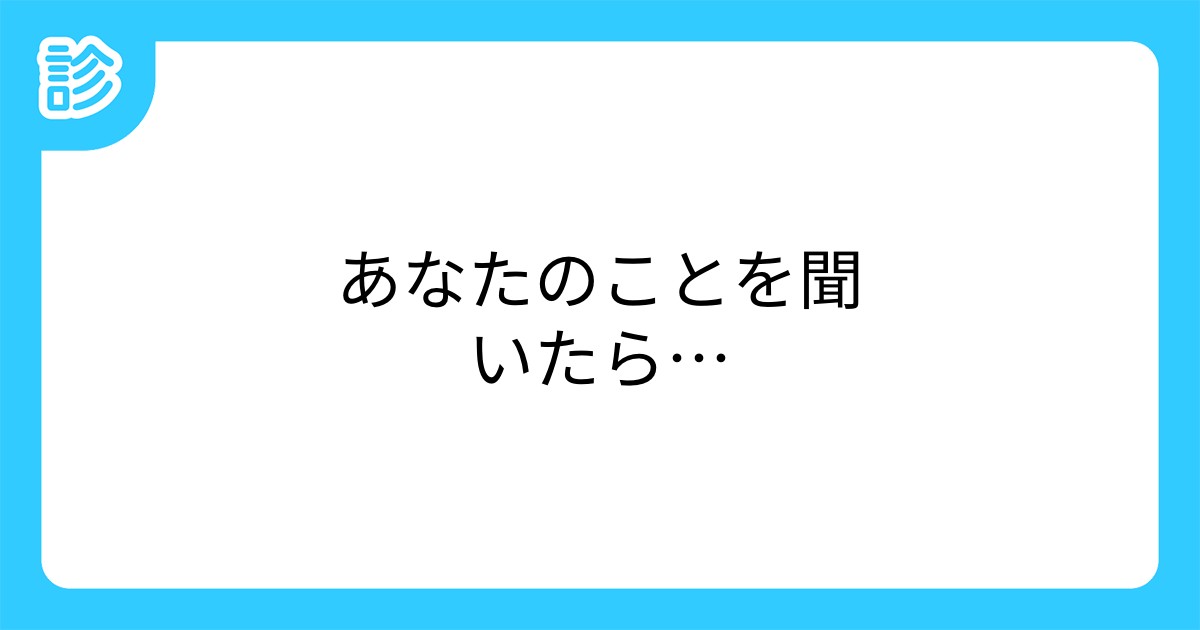 あなたのことを聞いたら…