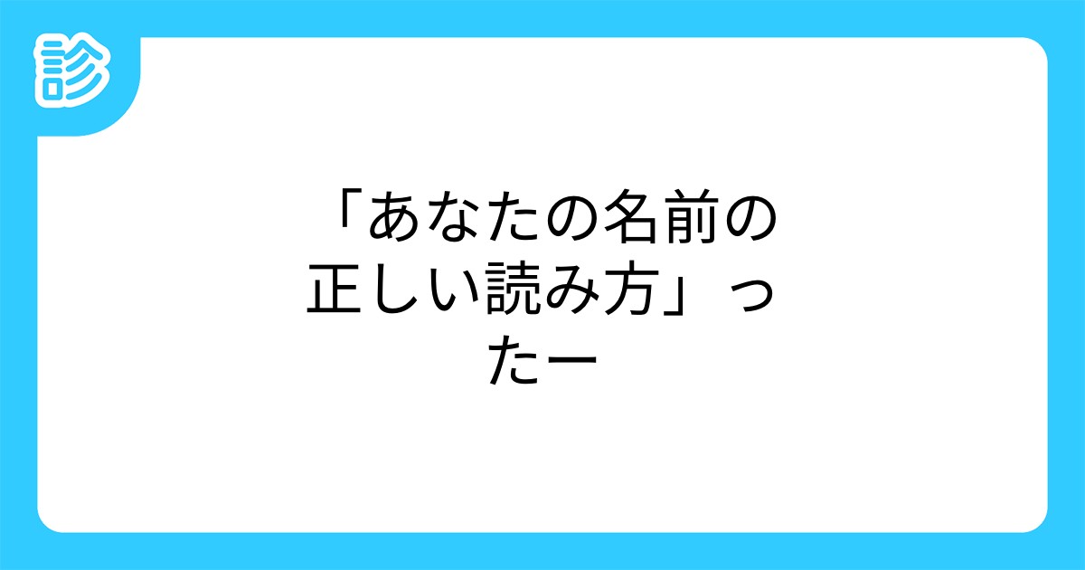 あなたの名前の正しい読み方 ったー あなたの名前の正しい読み方 ったー