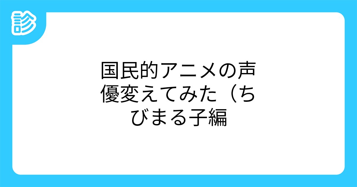 国民的アニメの声優変えてみた ちびまる子編