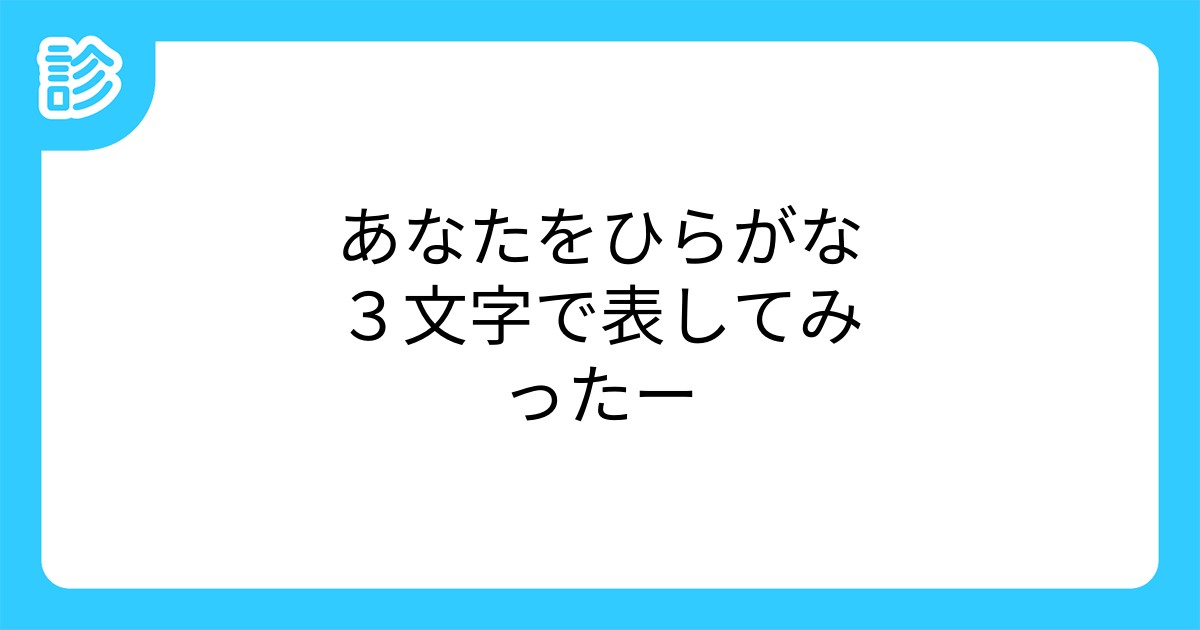 あなたをひらがな3文字で表してみったー あなたをひらがな3文字で表してみったー