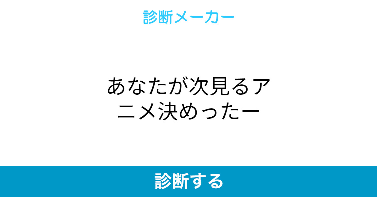 あなたが次見るアニメ決めったー