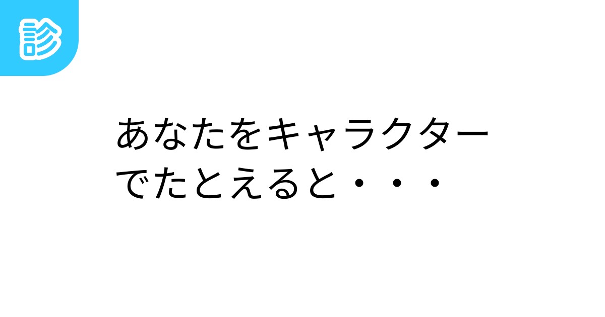 あなたをキャラクターでたとえると・・・