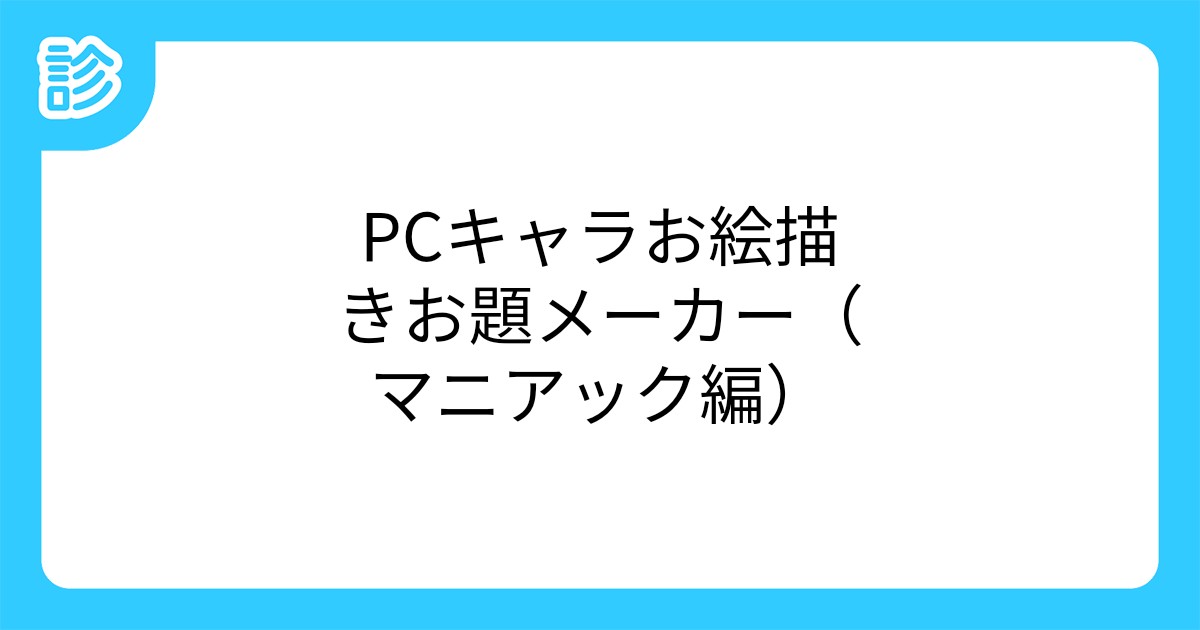 Pcキャラお絵描きお題メーカー マニアック編 Pcキャラお絵描きお題メーカー マニアック編