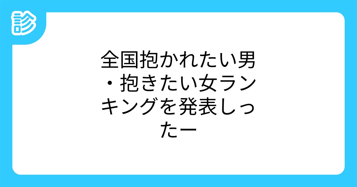 全国抱かれたい男 抱きたい女ランキングを発表しったー