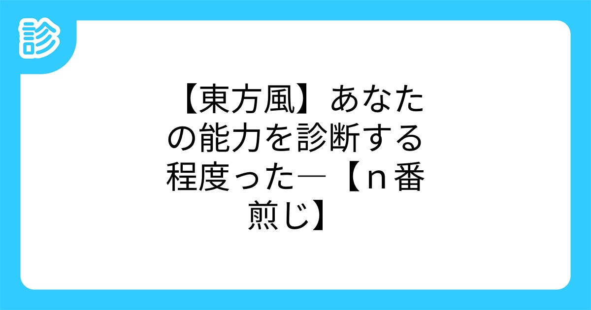 東方風 あなたの能力を診断する程度った n番煎じ 東方風 あなたの能力を診断する程度った n番煎じ
