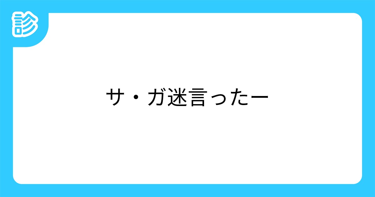 サ ガ迷言ったー サ ガ迷言ったー